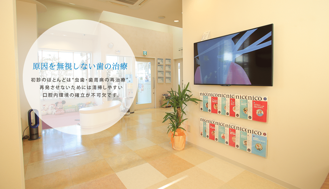 原因から治す歯の治療 初診のほとんどは“虫歯・歯周病の再治療”。再発させないためには清掃しやすい口腔内環境の確立が不可欠です。