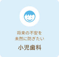 将来の不安を未然に防ぎたい 小児歯科