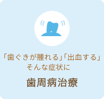 「歯ぐきが腫れる」「出血する」そんな症状に 歯周病治療